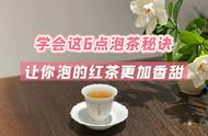 老茶客教你泡红茶：掌握这6点，让茶香四溢